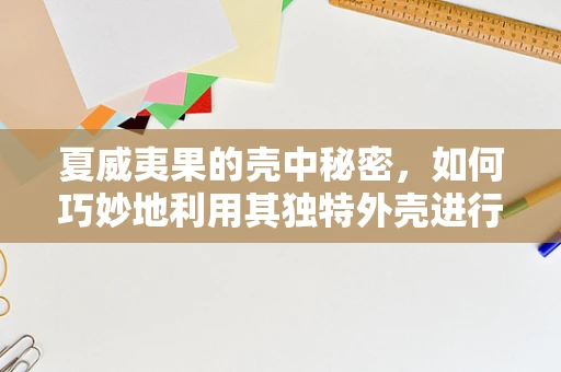夏威夷果的壳中秘密，如何巧妙地利用其独特外壳进行创意插画？