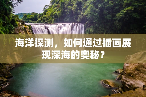海洋探测，如何通过插画展现深海的奥秘？