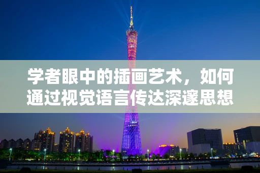 学者眼中的插画艺术，如何通过视觉语言传达深邃思想？