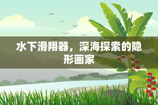 水下滑翔器，深海探索的隐形画家