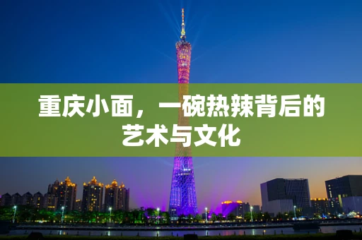 重庆小面，一碗热辣背后的艺术与文化