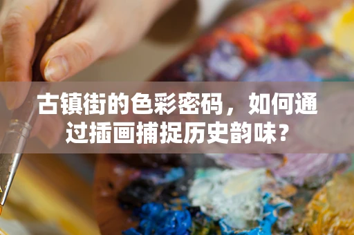古镇街的色彩密码，如何通过插画捕捉历史韵味？