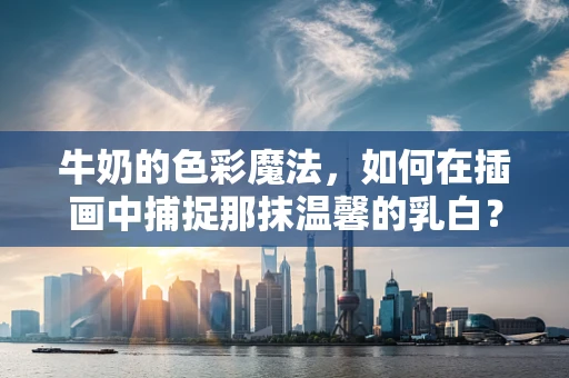 牛奶的色彩魔法，如何在插画中捕捉那抹温馨的乳白？