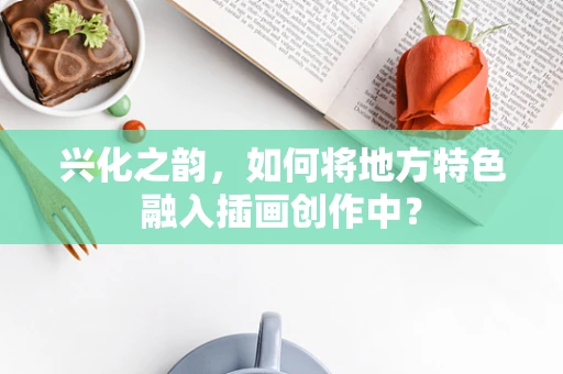 兴化之韵，如何将地方特色融入插画创作中？
