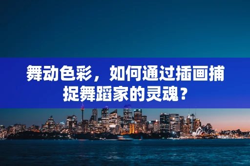 舞动色彩，如何通过插画捕捉舞蹈家的灵魂？