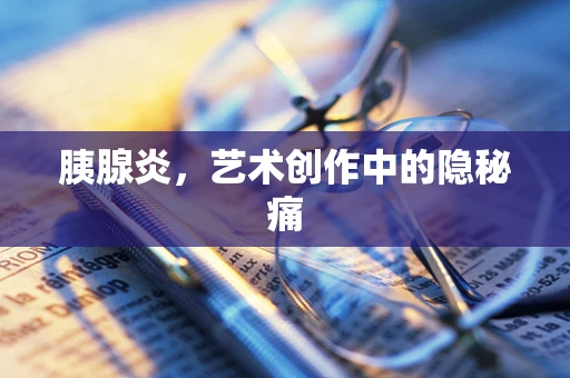 胰腺炎，艺术创作中的隐秘痛