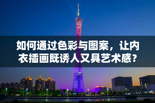 如何通过色彩与图案，让内衣插画既诱人又具艺术感？