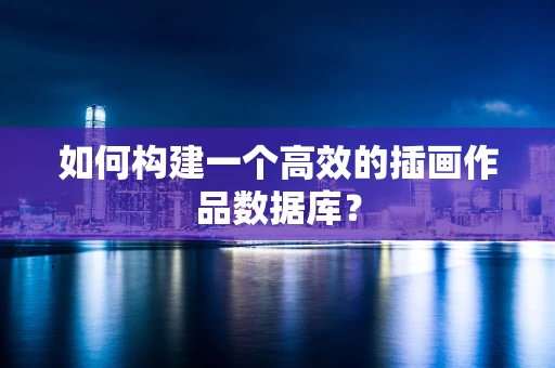 如何构建一个高效的插画作品数据库？