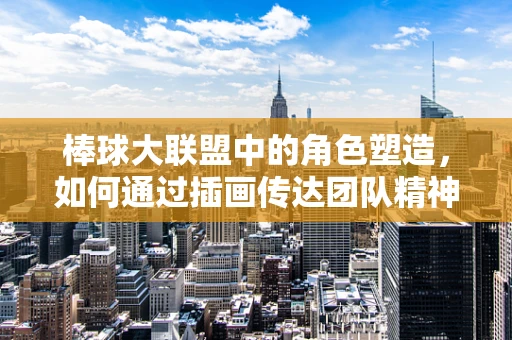 棒球大联盟中的角色塑造，如何通过插画传达团队精神的精髓？