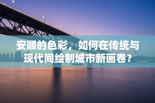 安顺的色彩，如何在传统与现代间绘制城市新画卷？