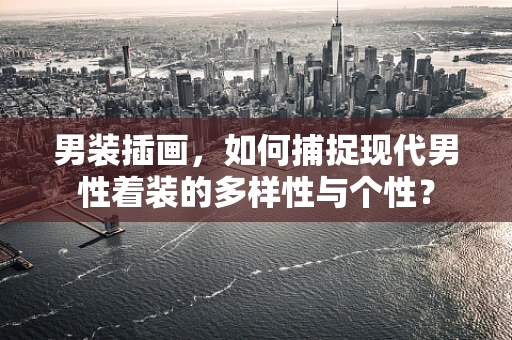 男装插画，如何捕捉现代男性着装的多样性与个性？