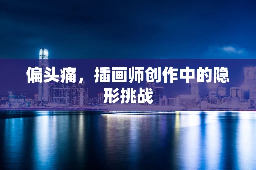 偏头痛，插画师创作中的隐形挑战