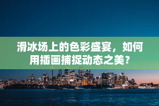 滑冰场上的色彩盛宴，如何用插画捕捉动态之美？