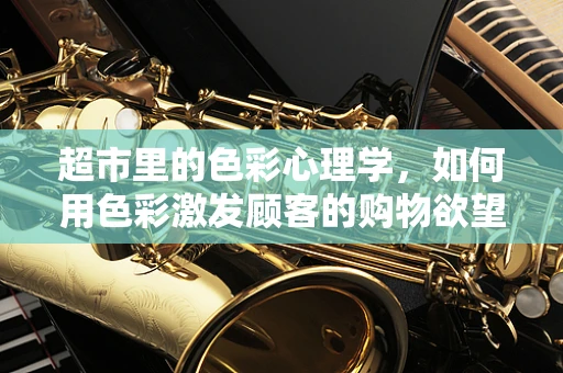 超市里的色彩心理学，如何用色彩激发顾客的购物欲望？