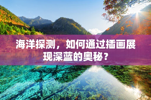海洋探测，如何通过插画展现深蓝的奥秘？