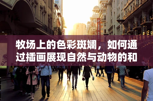 牧场上的色彩斑斓，如何通过插画展现自然与动物的和谐共生？
