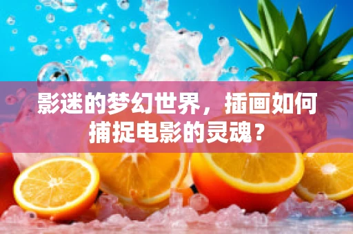 影迷的梦幻世界，插画如何捕捉电影的灵魂？