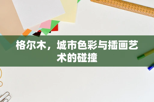 格尔木，城市色彩与插画艺术的碰撞