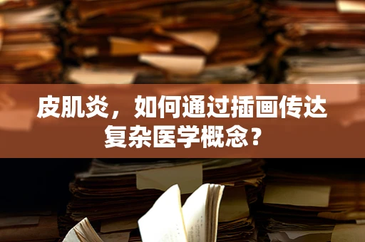皮肌炎，如何通过插画传达复杂医学概念？