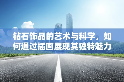 钻石饰品的艺术与科学，如何通过插画展现其独特魅力？