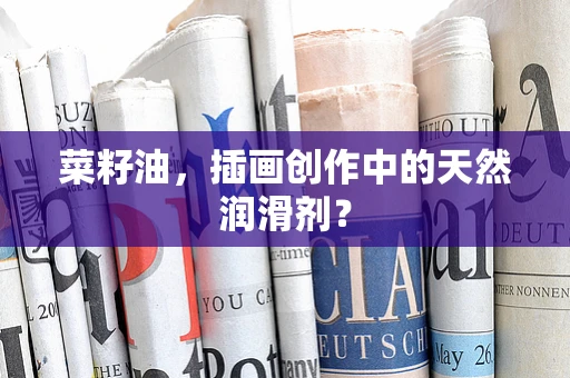 菜籽油，插画创作中的天然润滑剂？