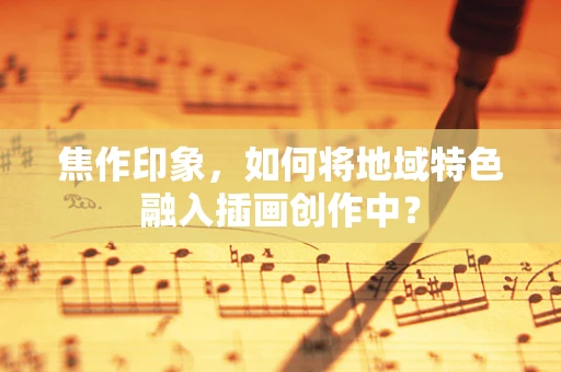 焦作印象，如何将地域特色融入插画创作中？