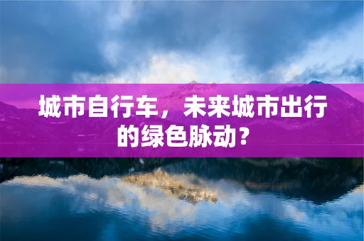 城市自行车，未来城市出行的绿色脉动？