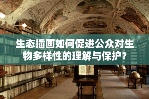 生态插画如何促进公众对生物多样性的理解与保护？