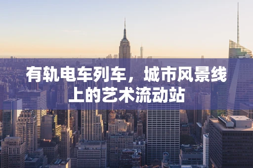 有轨电车列车，城市风景线上的艺术流动站
