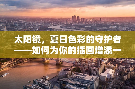 太阳镜，夏日色彩的守护者——如何为你的插画增添一抹时尚与实用？