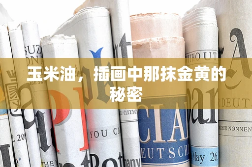 玉米油，插画中那抹金黄的秘密