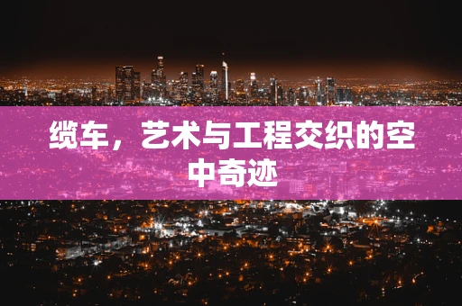 缆车，艺术与工程交织的空中奇迹