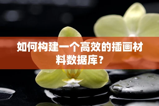 如何构建一个高效的插画材料数据库？