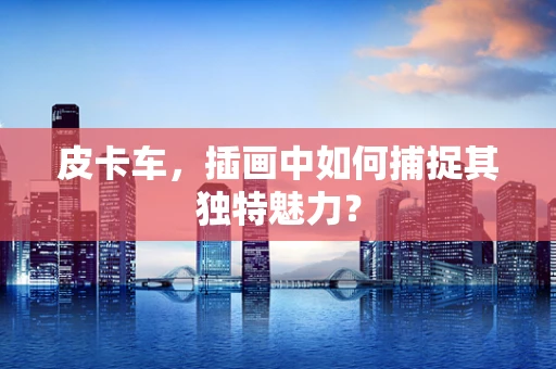 皮卡车，插画中如何捕捉其独特魅力？