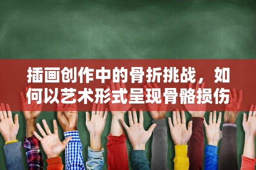 插画创作中的骨折挑战，如何以艺术形式呈现骨骼损伤的细腻与力量？