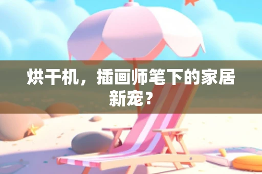 烘干机，插画师笔下的家居新宠？