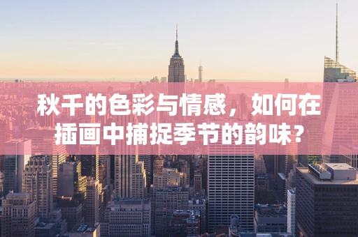 秋千的色彩与情感，如何在插画中捕捉季节的韵味？