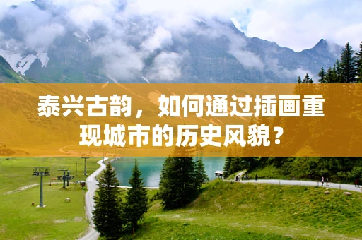 泰兴古韵，如何通过插画重现城市的历史风貌？