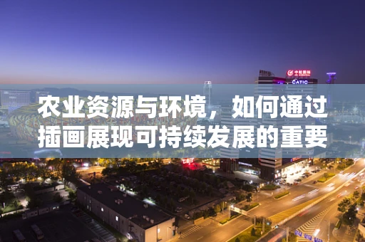 农业资源与环境，如何通过插画展现可持续发展的重要性？
