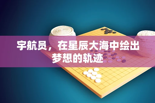 宇航员，在星辰大海中绘出梦想的轨迹
