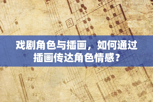 戏剧角色与插画，如何通过插画传达角色情感？
