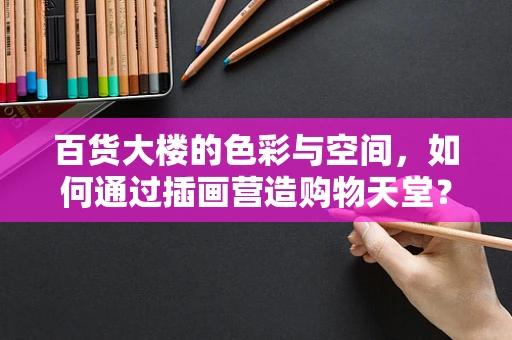 百货大楼的色彩与空间，如何通过插画营造购物天堂？