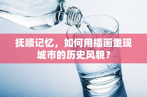 抚顺记忆，如何用插画重现城市的历史风貌？