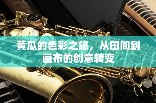 黄瓜的色彩之旅，从田间到画布的创意转变
