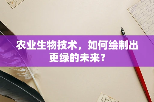 农业生物技术，如何绘制出更绿的未来？