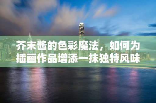 芥末酱的色彩魔法，如何为插画作品增添一抹独特风味？