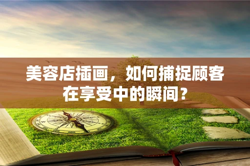 美容店插画，如何捕捉顾客在享受中的瞬间？