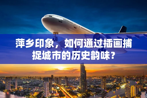 萍乡印象，如何通过插画捕捉城市的历史韵味？