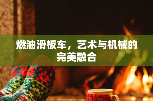 燃油滑板车，艺术与机械的完美融合