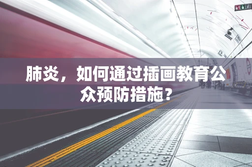 肺炎，如何通过插画教育公众预防措施？